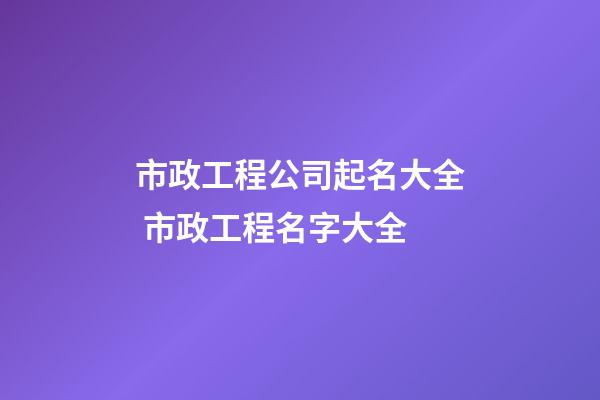 市政工程公司起名大全 市政工程名字大全